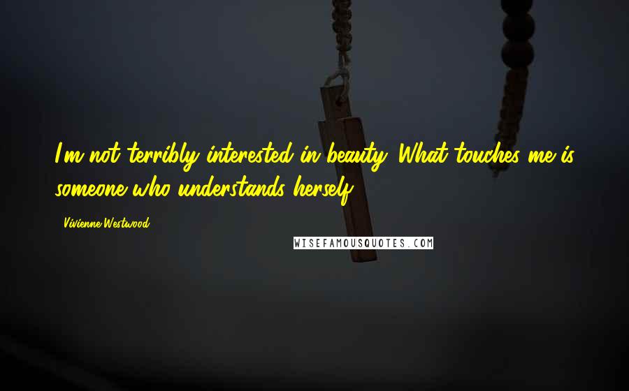 Vivienne Westwood Quotes: I'm not terribly interested in beauty. What touches me is someone who understands herself.