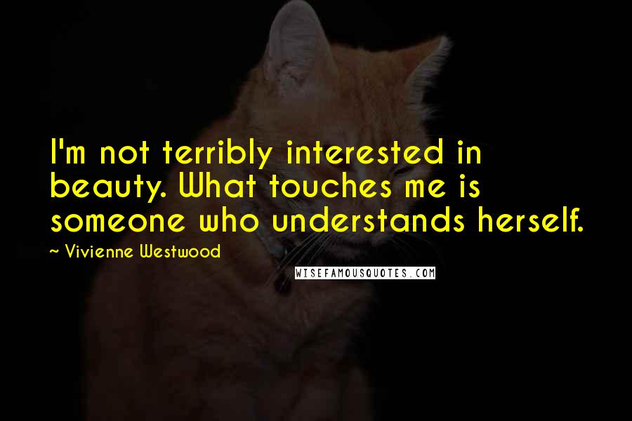 Vivienne Westwood Quotes: I'm not terribly interested in beauty. What touches me is someone who understands herself.
