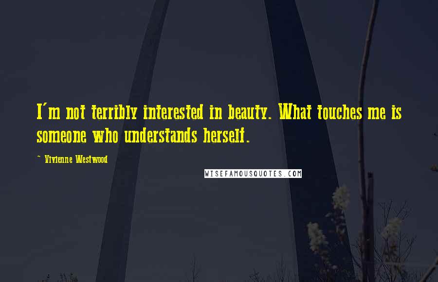 Vivienne Westwood Quotes: I'm not terribly interested in beauty. What touches me is someone who understands herself.