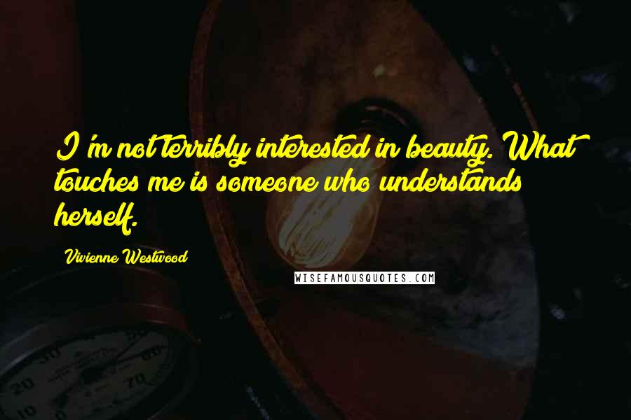 Vivienne Westwood Quotes: I'm not terribly interested in beauty. What touches me is someone who understands herself.