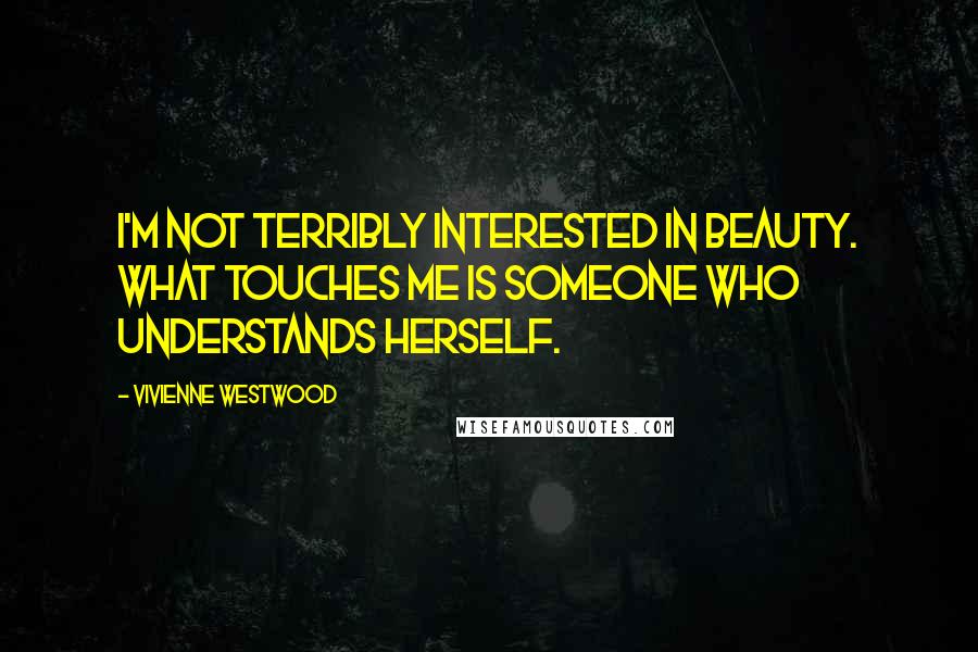 Vivienne Westwood Quotes: I'm not terribly interested in beauty. What touches me is someone who understands herself.