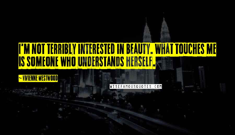 Vivienne Westwood Quotes: I'm not terribly interested in beauty. What touches me is someone who understands herself.