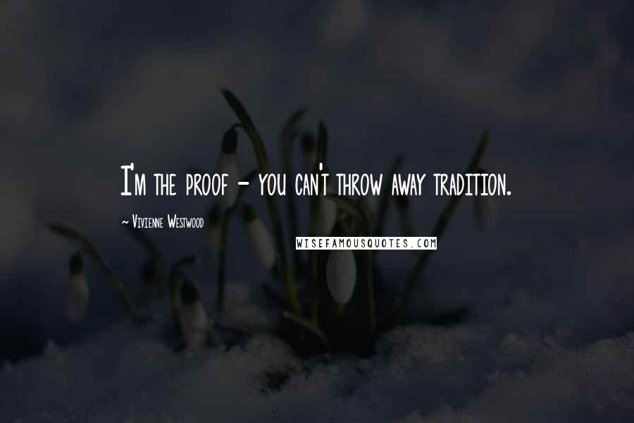 Vivienne Westwood Quotes: I'm the proof - you can't throw away tradition.