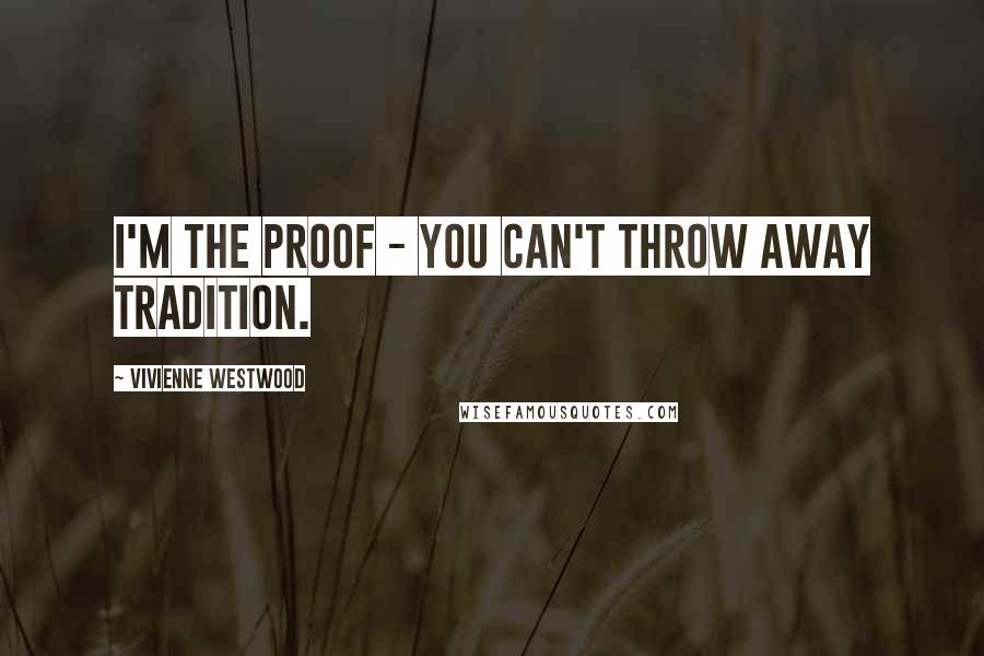 Vivienne Westwood Quotes: I'm the proof - you can't throw away tradition.