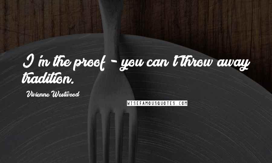 Vivienne Westwood Quotes: I'm the proof - you can't throw away tradition.