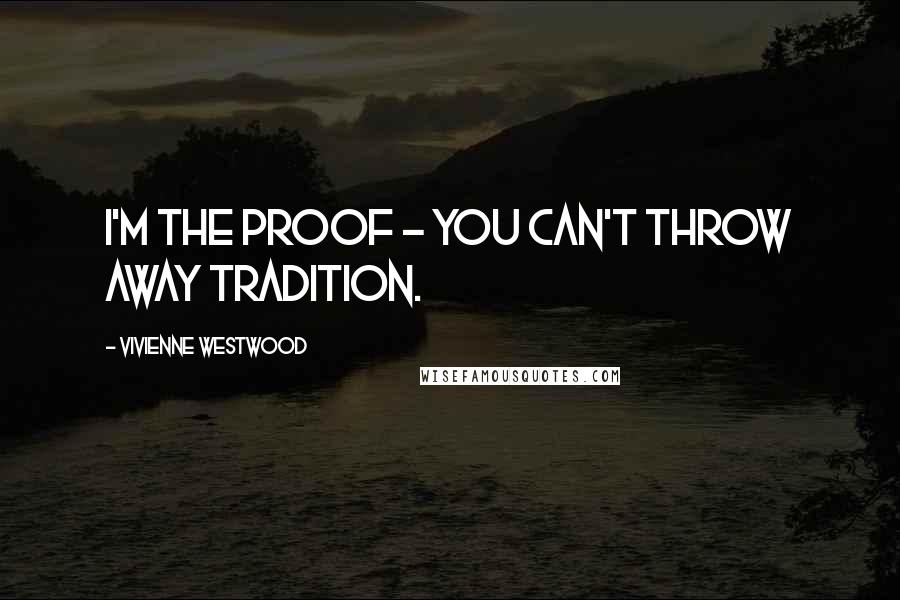 Vivienne Westwood Quotes: I'm the proof - you can't throw away tradition.