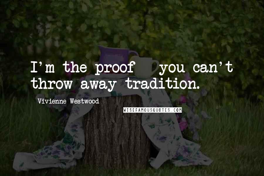 Vivienne Westwood Quotes: I'm the proof - you can't throw away tradition.