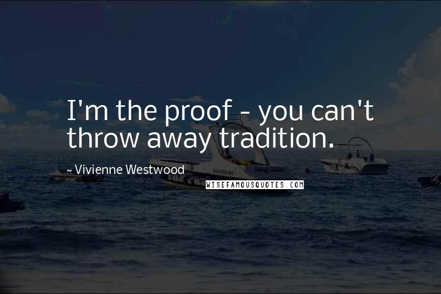 Vivienne Westwood Quotes: I'm the proof - you can't throw away tradition.