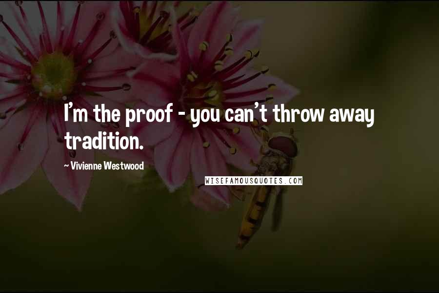 Vivienne Westwood Quotes: I'm the proof - you can't throw away tradition.