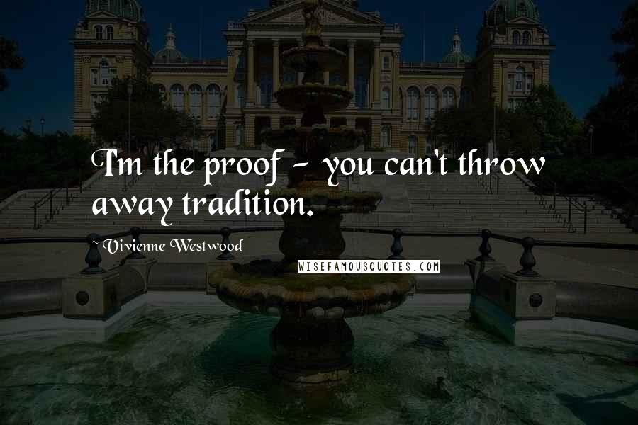 Vivienne Westwood Quotes: I'm the proof - you can't throw away tradition.