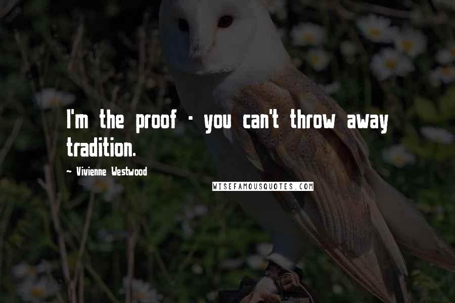 Vivienne Westwood Quotes: I'm the proof - you can't throw away tradition.