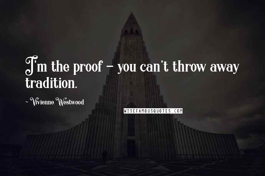 Vivienne Westwood Quotes: I'm the proof - you can't throw away tradition.