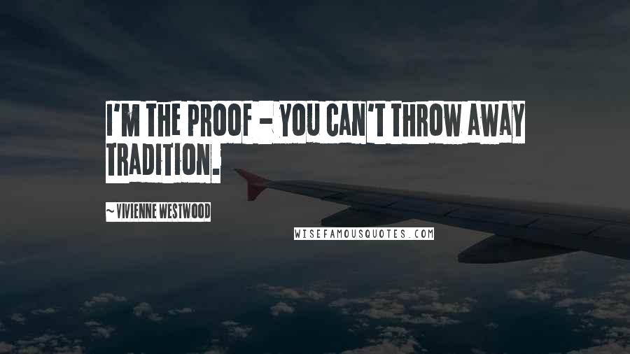 Vivienne Westwood Quotes: I'm the proof - you can't throw away tradition.