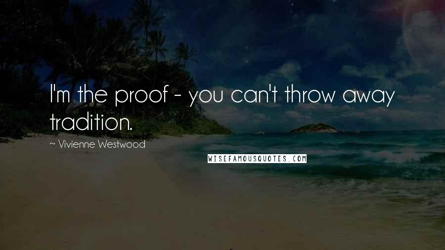 Vivienne Westwood Quotes: I'm the proof - you can't throw away tradition.