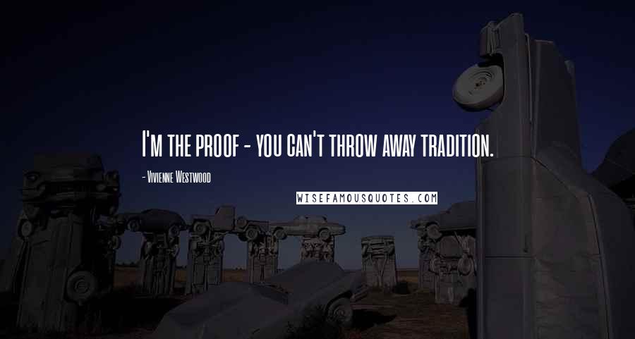 Vivienne Westwood Quotes: I'm the proof - you can't throw away tradition.