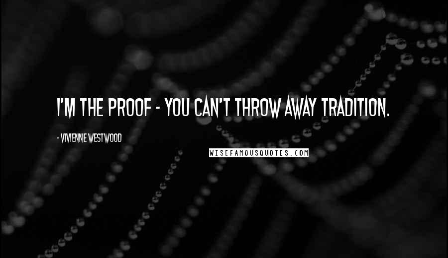 Vivienne Westwood Quotes: I'm the proof - you can't throw away tradition.