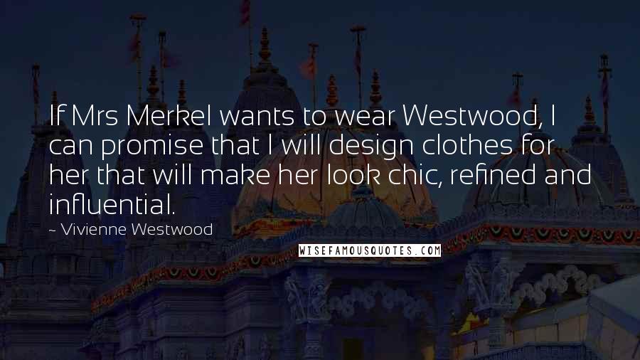 Vivienne Westwood Quotes: If Mrs Merkel wants to wear Westwood, I can promise that I will design clothes for her that will make her look chic, refined and influential.