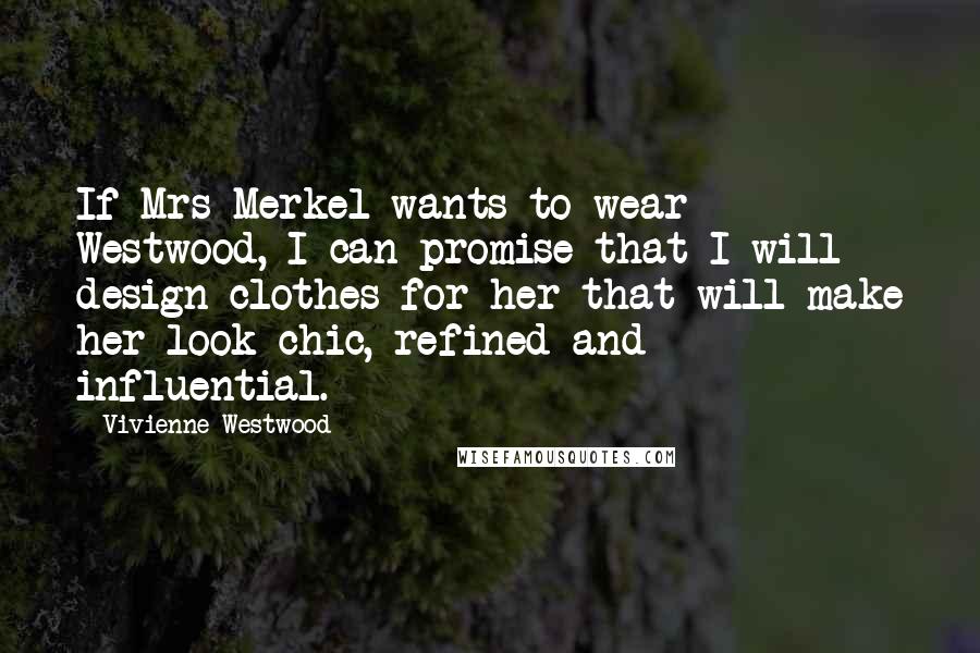 Vivienne Westwood Quotes: If Mrs Merkel wants to wear Westwood, I can promise that I will design clothes for her that will make her look chic, refined and influential.