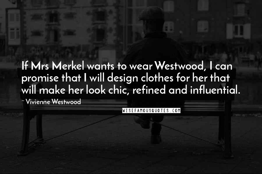 Vivienne Westwood Quotes: If Mrs Merkel wants to wear Westwood, I can promise that I will design clothes for her that will make her look chic, refined and influential.