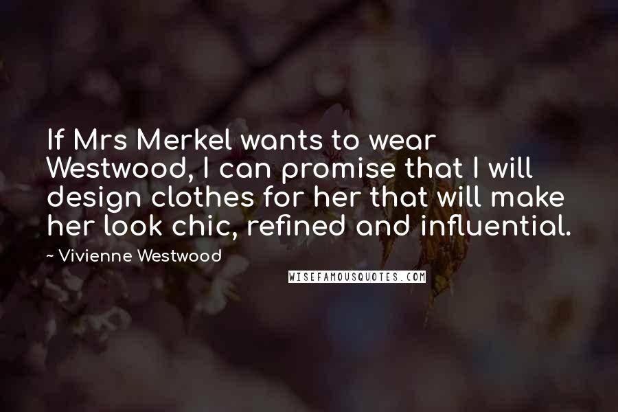 Vivienne Westwood Quotes: If Mrs Merkel wants to wear Westwood, I can promise that I will design clothes for her that will make her look chic, refined and influential.