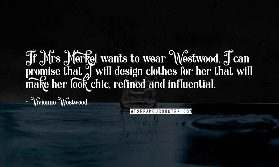Vivienne Westwood Quotes: If Mrs Merkel wants to wear Westwood, I can promise that I will design clothes for her that will make her look chic, refined and influential.