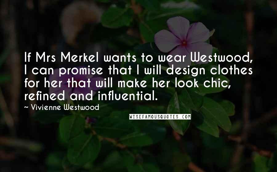 Vivienne Westwood Quotes: If Mrs Merkel wants to wear Westwood, I can promise that I will design clothes for her that will make her look chic, refined and influential.