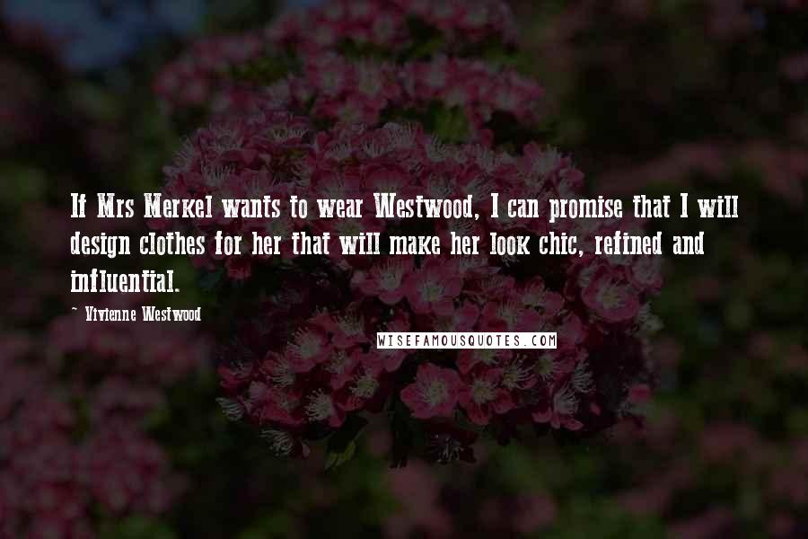 Vivienne Westwood Quotes: If Mrs Merkel wants to wear Westwood, I can promise that I will design clothes for her that will make her look chic, refined and influential.