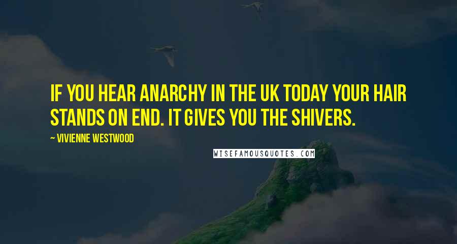 Vivienne Westwood Quotes: If you hear Anarchy in the UK today your hair stands on end. It gives you the shivers.