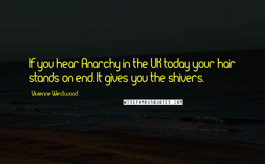 Vivienne Westwood Quotes: If you hear Anarchy in the UK today your hair stands on end. It gives you the shivers.