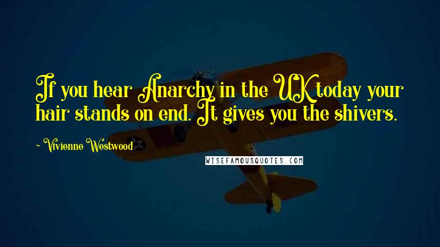 Vivienne Westwood Quotes: If you hear Anarchy in the UK today your hair stands on end. It gives you the shivers.