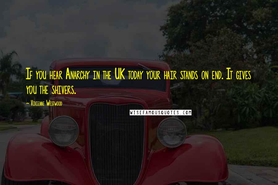 Vivienne Westwood Quotes: If you hear Anarchy in the UK today your hair stands on end. It gives you the shivers.