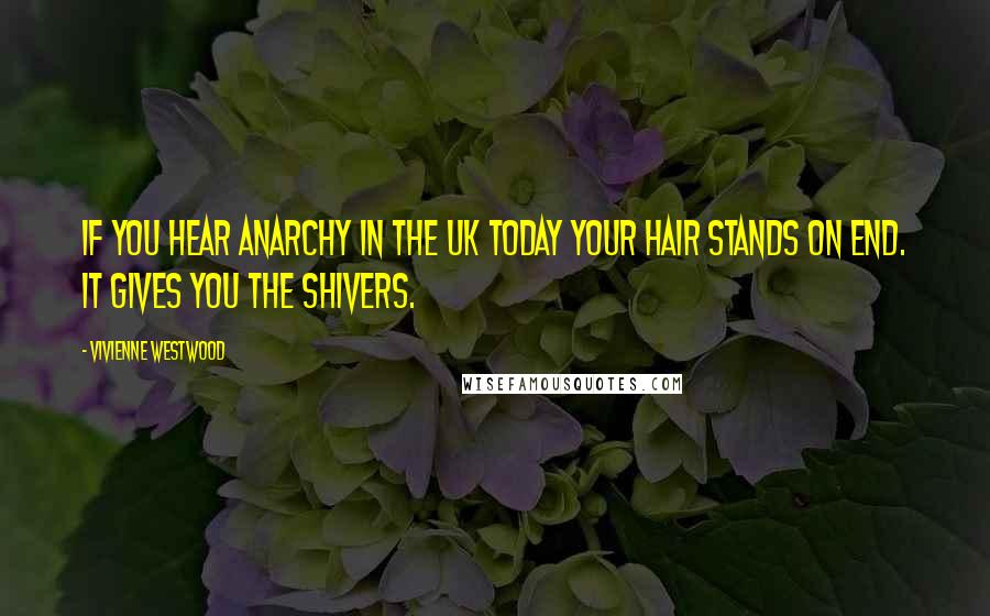 Vivienne Westwood Quotes: If you hear Anarchy in the UK today your hair stands on end. It gives you the shivers.