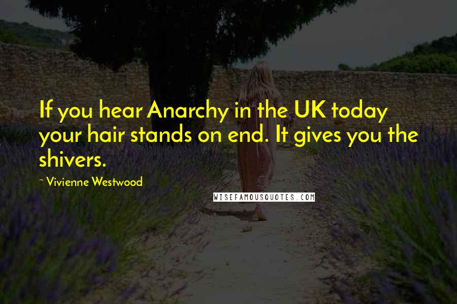 Vivienne Westwood Quotes: If you hear Anarchy in the UK today your hair stands on end. It gives you the shivers.