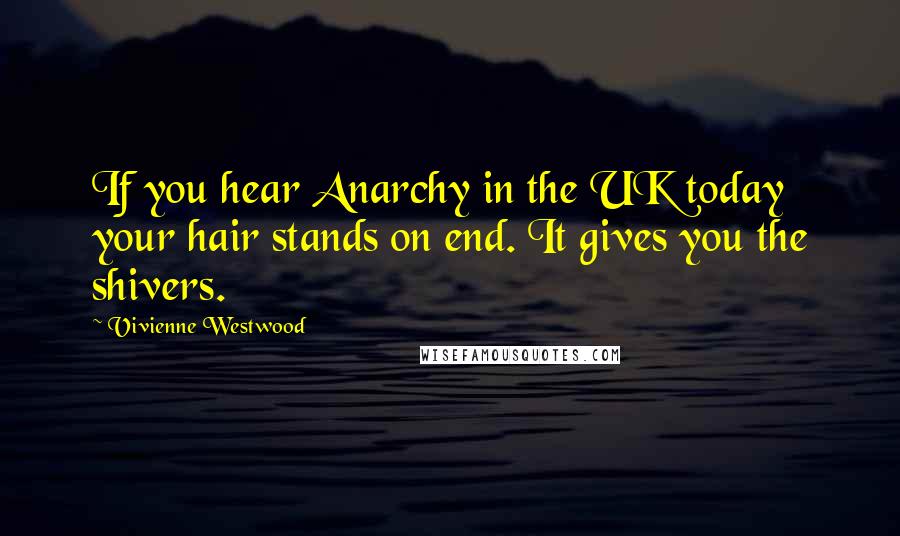 Vivienne Westwood Quotes: If you hear Anarchy in the UK today your hair stands on end. It gives you the shivers.