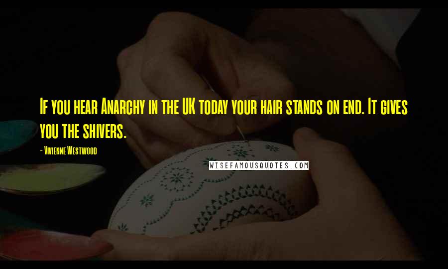 Vivienne Westwood Quotes: If you hear Anarchy in the UK today your hair stands on end. It gives you the shivers.