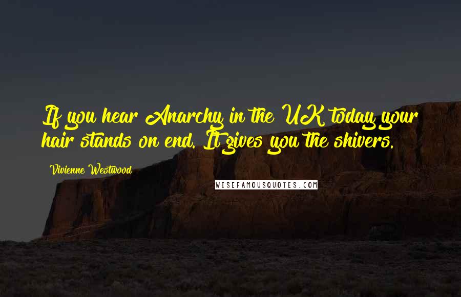 Vivienne Westwood Quotes: If you hear Anarchy in the UK today your hair stands on end. It gives you the shivers.