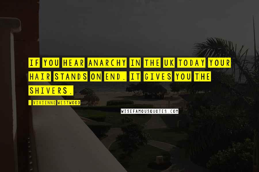 Vivienne Westwood Quotes: If you hear Anarchy in the UK today your hair stands on end. It gives you the shivers.