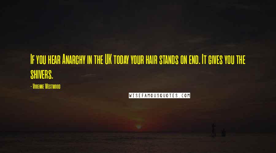 Vivienne Westwood Quotes: If you hear Anarchy in the UK today your hair stands on end. It gives you the shivers.