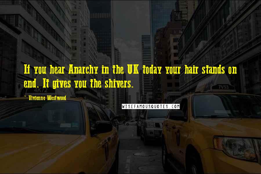 Vivienne Westwood Quotes: If you hear Anarchy in the UK today your hair stands on end. It gives you the shivers.