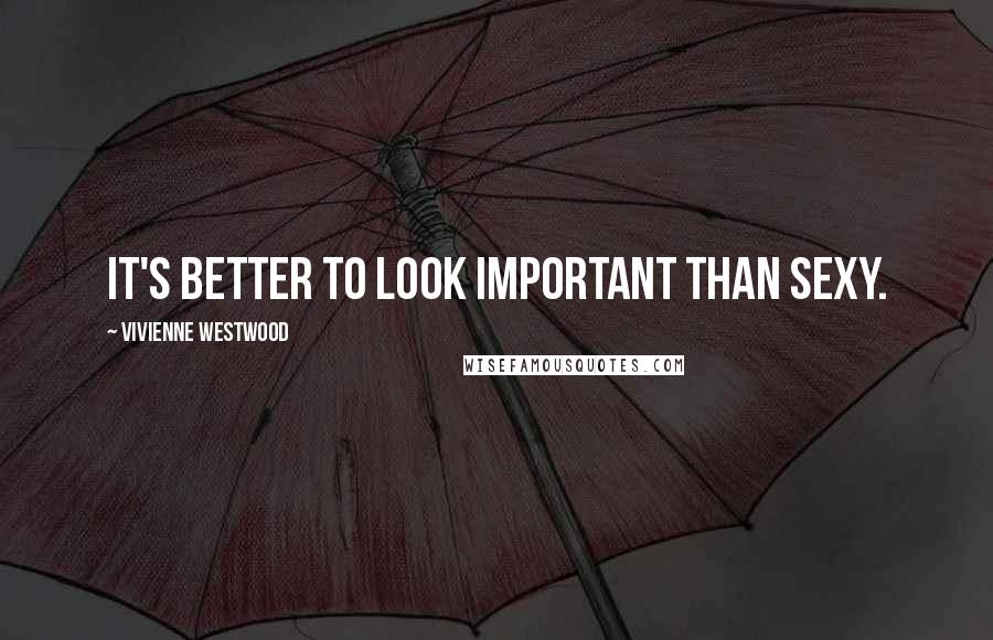 Vivienne Westwood Quotes: It's better to look important than sexy.