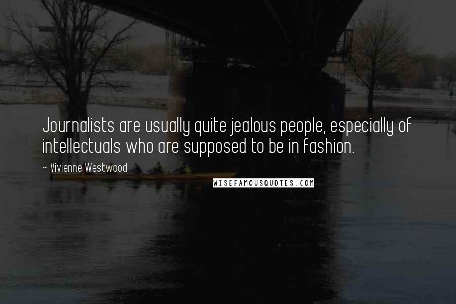 Vivienne Westwood Quotes: Journalists are usually quite jealous people, especially of intellectuals who are supposed to be in fashion.