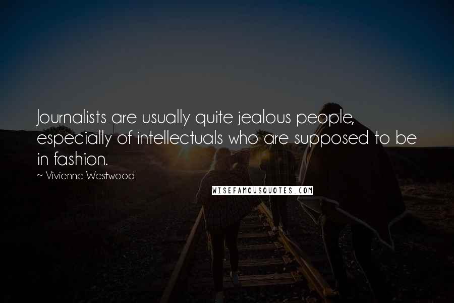 Vivienne Westwood Quotes: Journalists are usually quite jealous people, especially of intellectuals who are supposed to be in fashion.