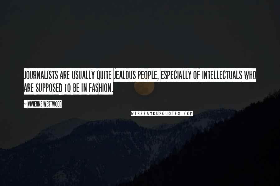 Vivienne Westwood Quotes: Journalists are usually quite jealous people, especially of intellectuals who are supposed to be in fashion.