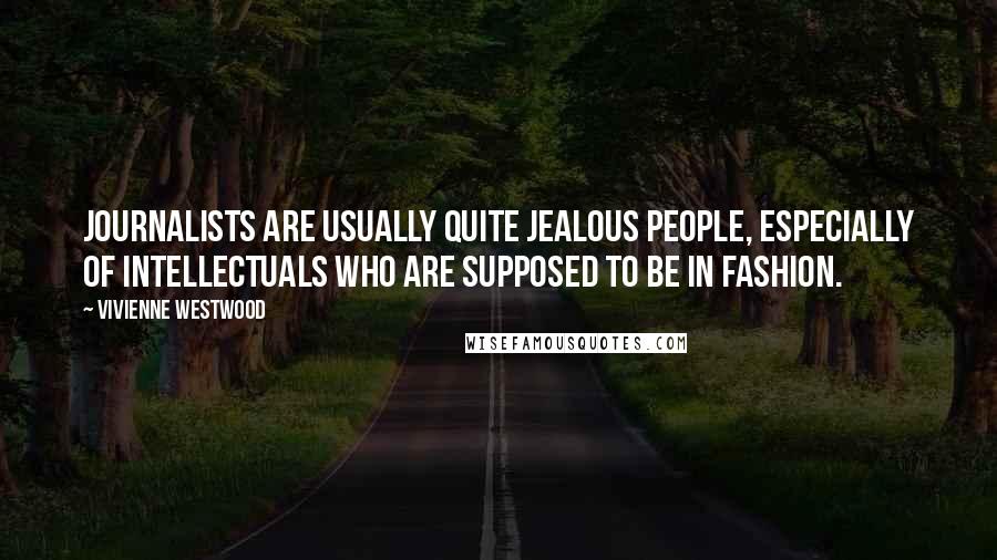 Vivienne Westwood Quotes: Journalists are usually quite jealous people, especially of intellectuals who are supposed to be in fashion.