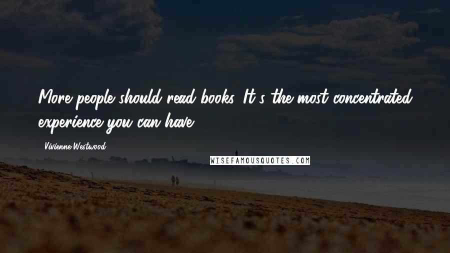 Vivienne Westwood Quotes: More people should read books. It's the most concentrated experience you can have.