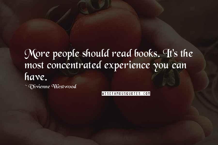 Vivienne Westwood Quotes: More people should read books. It's the most concentrated experience you can have.