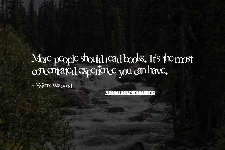 Vivienne Westwood Quotes: More people should read books. It's the most concentrated experience you can have.