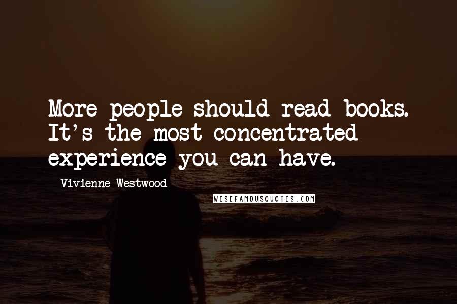 Vivienne Westwood Quotes: More people should read books. It's the most concentrated experience you can have.
