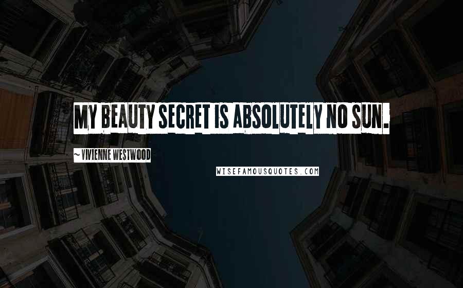 Vivienne Westwood Quotes: My beauty secret is absolutely no sun.