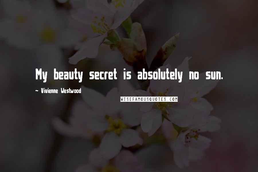 Vivienne Westwood Quotes: My beauty secret is absolutely no sun.